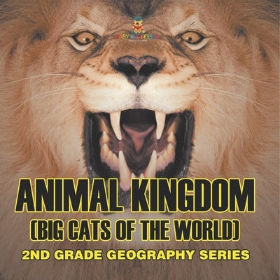 Animal Kingdom (Big Cats of the World) 2nd Grade Geography Series: 2nd Grade Geography Series by Baby Professor