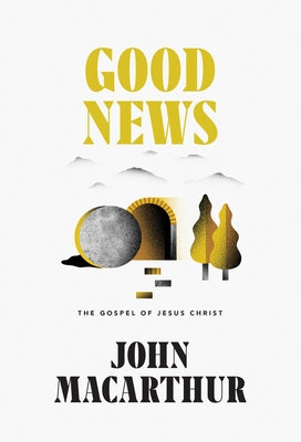 Good News: The Gospel of Jesus Christ by MacArthur, John