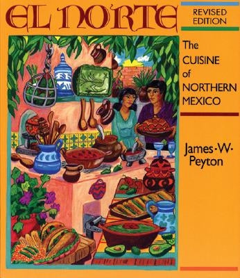 El Norte: The Cuisine of Northern Mexico by Peyton, James W.