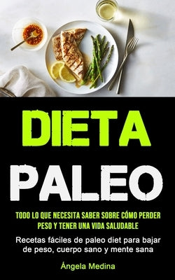 Dieta Paleo: Todo lo que necesita saber sobre cómo perder peso y tener una vida saludable (Recetas fáciles de paleo diet para bajar de peso, cuerpo sa by Medina, Ãngela