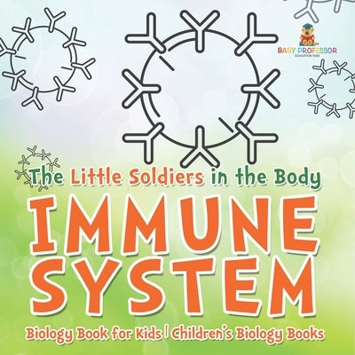 The Little Soldiers in the Body - Immune System - Biology Book for Kids Children's Biology Books by Baby Professor