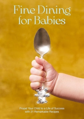 Fine Dining for Babies: Propel Your Child to a Life of Success with 21 Remarkable Recipes by Crockett, Adam