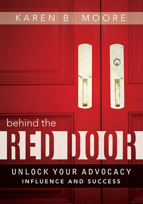 Behind the Red Door: Unlock Your Advocacy Influence and Success by Moore, Karen B.