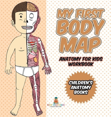 My First Body Map - Anatomy for Kids Workbook Children's Anatomy Books by Baby Professor