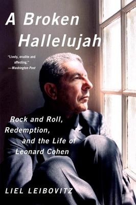A Broken Hallelujah: Rock and Roll, Redemption, and the Life of Leonard Cohen by Leibovitz, Liel