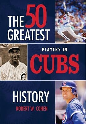The 50 Greatest Players in Cubs History by Cohen, Robert W.
