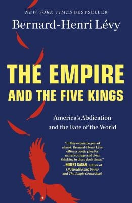 The Empire and the Five Kings: America's Abdication and the Fate of the World by L&#233;vy, Bernard-Henri