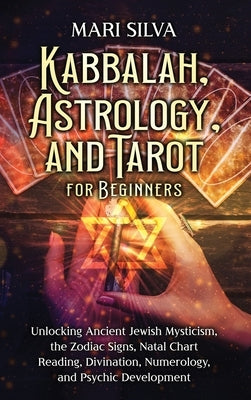 Kabbalah, Astrology, and Tarot for Beginners: Unlocking Ancient Jewish Mysticism, the Zodiac Signs, Natal Chart Reading, Divination, Numerology, and P by Silva, Mari