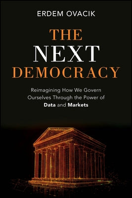 The Next Democracy: Reimagining How We Govern Ourselves Through the Power of Data and Markets by Ovacik, Erdem