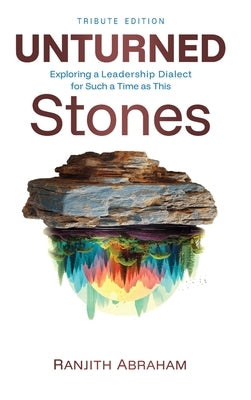 Unturned Stones: Exploring a Leadership Dialect for Such a Time as This by Abraham, Ranjith