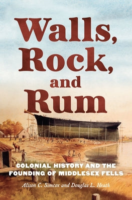 Walls, Rock, and Rum: Colonial History and the Founding of Middlesex Fells by Simcox, Alison C.