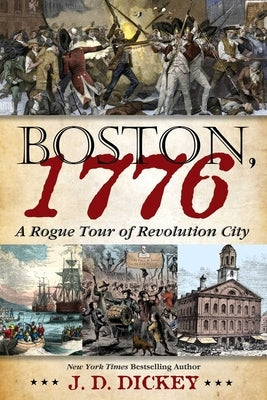 Boston, 1776: A Rogue Tour of Revolution City by Dickey, J. D.