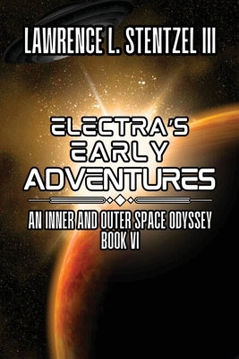 Electra's Early Adventures: Book Six of An Inner and Outer Space Odyssey by Stentzel, Lawrence, III