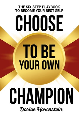 Choose to Be Your Own Champion: The Six-Step Playbook to Becoming Your Best Self by Horenstein, Dorice
