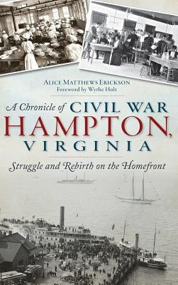 A Chronicle of Civil War Hampton, Virginia: Struggle and Rebirth on the Homefront by Erickson, Alice Matthews