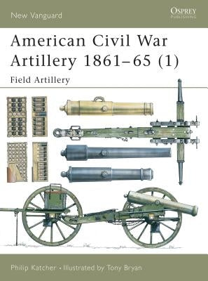 American Civil War Artillery 1861-65 (1): Field Artillery by Katcher, Philip
