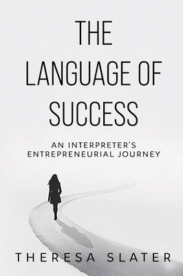 The Language of Success: An Interpreter's Entrepreneurial Journey by Slater, Theresa