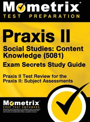 Praxis II Social Studies: Content Knowledge (5081) Exam Secrets Study Guide: Praxis II Test Review for the Praxis II: Subject Assessments by Praxis II Exam Secrets Test Prep