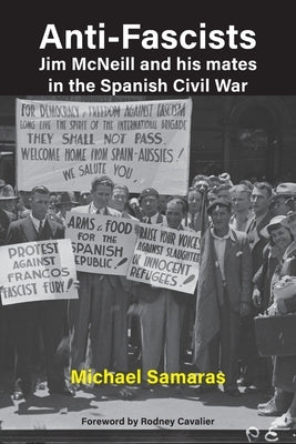 Anti-Fascist: Jim McNeill and his mates in the Spanish Civil War by Michael Samaras by Samaras, Michael