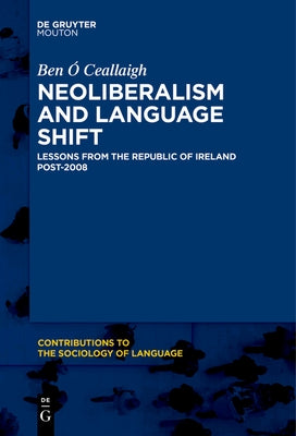 Neoliberalism and Language Shift: Lessons from the Republic of Ireland Post-2008 by Ã. Ceallaigh, Ben