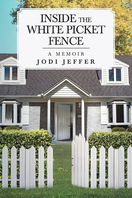 Inside the White Picket Fence: A Memoir by Jeffer, Jodi