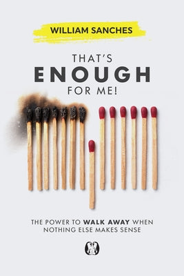 That's Enough for Me!: The Power to Walk Away When Nothing Else Makes Sense by Sanches, William