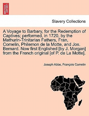 A Voyage to Barbary, for the Redemption of Captives; Performed, in 1720, by the Mathurin-Trinitarian Fathers, Fran, Comelin, Philemon de La Motte, and by Abbe, Joseph