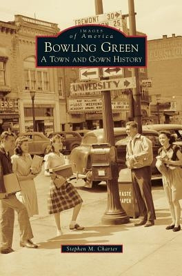 Bowling Green: A Town and Gown History by Charter, Stephen M.