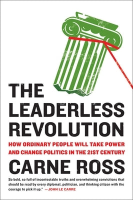The Leaderless Revolution: The Leaderless Revolution: How Ordinary People Will Take Power and Change Politics in the 21st Century by Ross, Carne