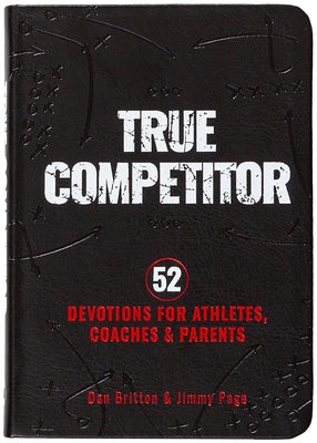 True Competitor: 52 Devotions for Athletes, Coaches, and Parents by Britton, Dan