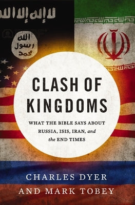 Clash of Kingdoms: What the Bible Says about Russia, Isis, Iran, and the End Times by Dyer, Charles