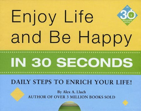 Enjoy Life & Be Happy in 30 Seconds: Daily Steps to Enrich Your Life! by Lluch, Alex A.