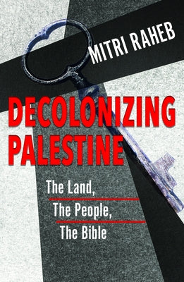 Decolonizing Palestine: The Land, the People, the Bible by Raheb, Mitri
