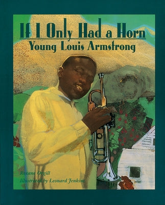 If I Only Had a Horn: Young Louis Armstrong by Orgill, Roxane