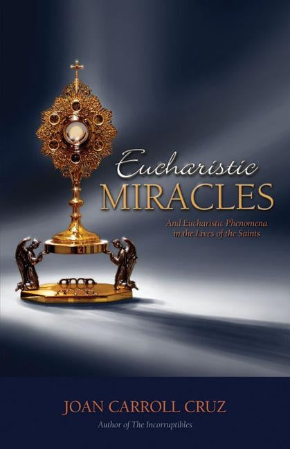 Eucharistic Miracles: And Eucharistic Phenomenon in the Lives of the Saints by Cruz, Joan Carroll