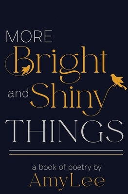 More Bright and Shiny Things: a book of poetry by Amylee