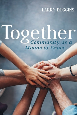 Together: Community as a Means of Grace by Duggins, Larry
