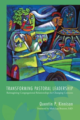 Transforming Pastoral Leadership: Reimagining Congregational Relationships for Changing Contexts by Kinnison, Quentin P.