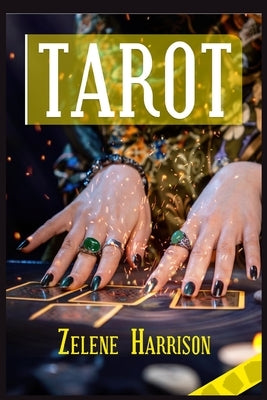 Tarot: Beginner's Guide to the Ageless Wisdom for Self-Improvement and Master the Art of Tarot Card Reading, Including the Meanings of the Ancient Car by Harrison, Zelene
