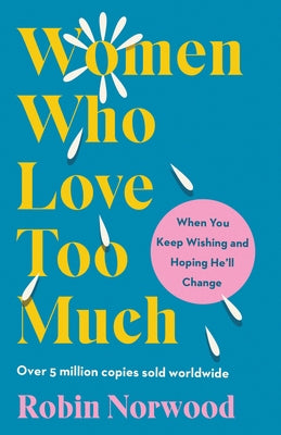 Women Who Love Too Much: When You Keep Wishing and Hoping He'll Change by Norwood, Robin