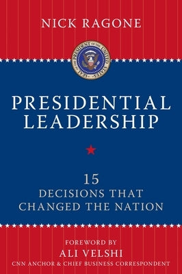 Presidential Leadership: 15 Decisions That Changed the Nation by Ragone, Nick