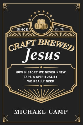 Craft Brewed Jesus: How History We Never Knew Taps a Spirituality We Really Need by Camp, Michael