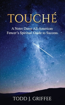 Touché: A Notre Dame All-American Fencer's Spiritual Guide to Success by Griffee, Todd J.