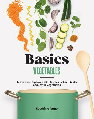 Basics: Vegetables: Techniques, Tips, and 70+ Recipes to Confidently Cook with Vegetables by AugÃ©, SÃ©verine