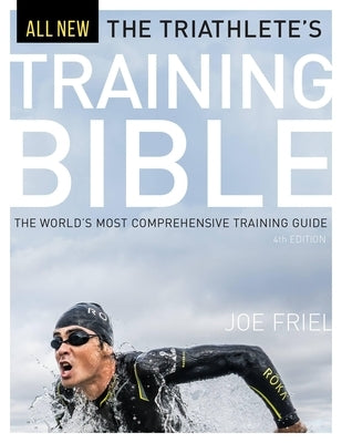 The Triathlete's Training Bible: The World's Most Comprehensive Training Guide, 4th Ed. by Friel, Joe