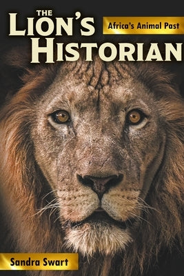 The Lion's Historian: Africa's Animal Past by Swart, Sandra