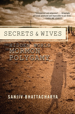 Secrets and Wives: The Hidden World of Mormon Polygamy by Bhattacharya, Sanjiv