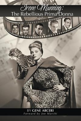 Irene Manning: The Rebellious Prima Donna by Arceri, Gene