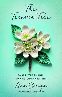 The Trauma Tree: Going Beyond Survival, Growing Toward Wholeness by Saruga, Lisa