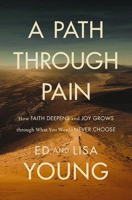 A Path Through Pain: How Faith Deepens and Joy Grows Through What You Would Never Choose by Young, Ed